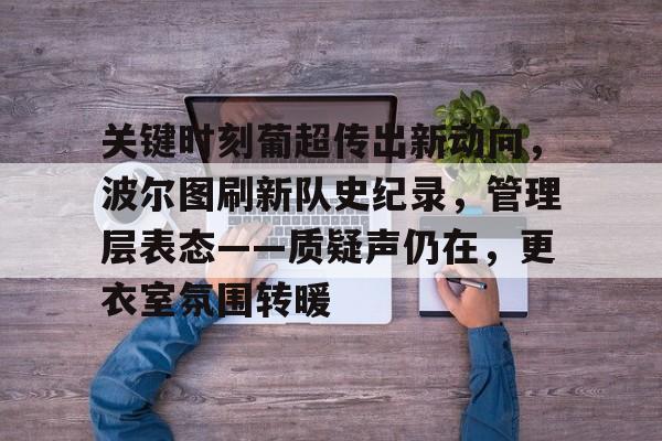 关键时刻葡超传出新动向，波尔图刷新队史纪录，管理层表态——质疑声仍在，更衣室氛围转暖的简单介绍-友博体育