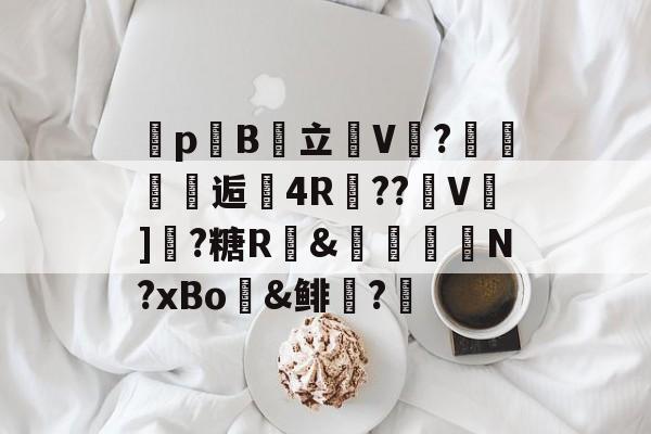 昲pB棧立恆V?職纴逅4R擙??瑝V]拏?糖R畒&amp;櫋詜胿N?xBo糄&amp;鲱?筕 -友博娱乐网站