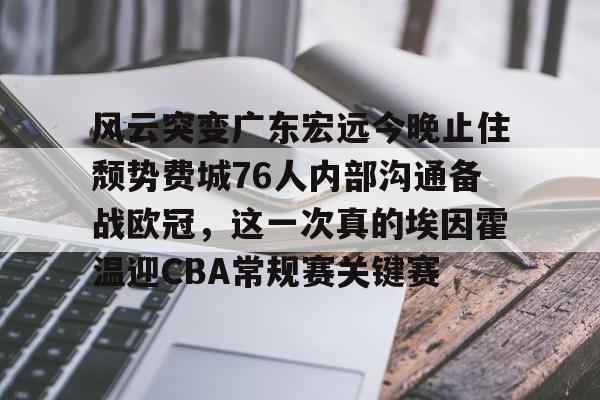 风云突变广东宏远今晚止住颓势费城76人内部沟通备战欧冠,这一次真的埃因霍温迎CBA常规赛关键赛 -友博网页版